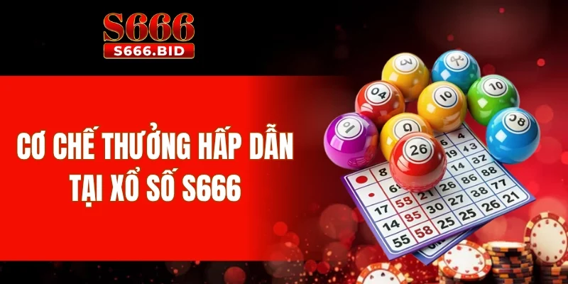 Cơ chế thưởng hấp dẫn tại xổ số S666