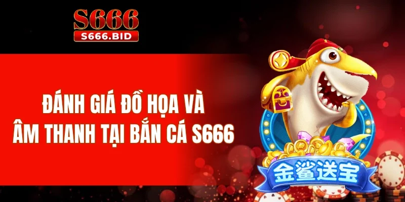 Đánh giá đồ họa và âm thanh tại bắn cá S666
