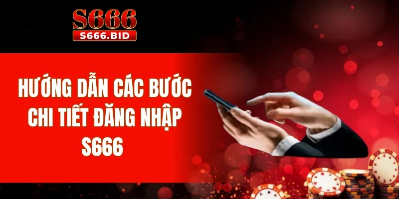Hướng dẫn các bước chi tiết đăng nhập S666 