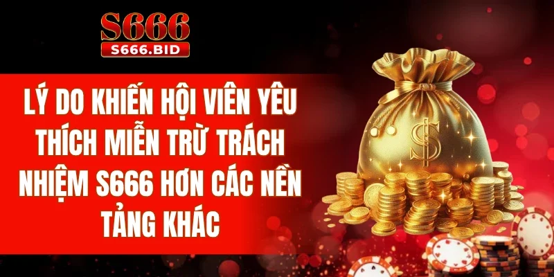 Lý do khiến hội viên yêu thích miễn trừ trách nhiệm S666 hơn các nền tảng khác
