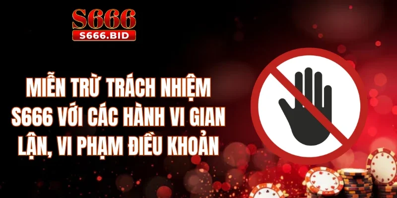 Miễn trừ trách nhiệm S666 với các hành vi gian lận, vi phạm điều khoản