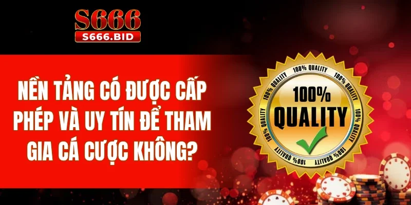 Nền tảng có được cấp phép và uy tín để tham gia cá cược không?