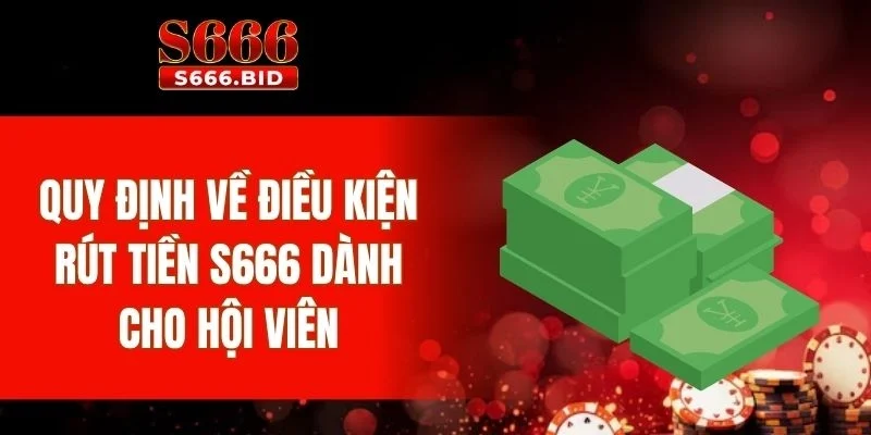 Quy định về điều kiện rút tiền S666 dành cho hội viên