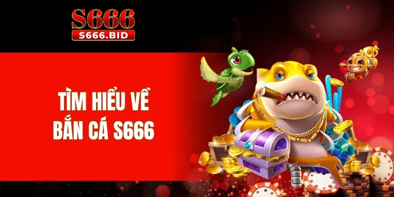Tìm hiểu về bắn cá S666