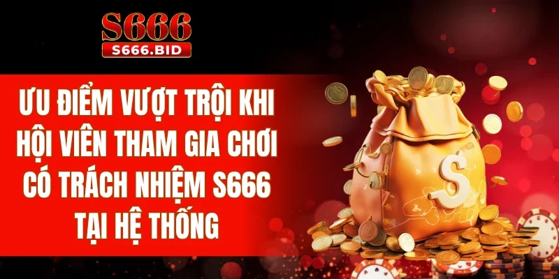 Ưu điểm vượt trội khi hội viên tham gia chơi có trách nhiệm S666 tại hệ thống
